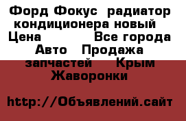 Форд Фокус1 радиатор кондиционера новый › Цена ­ 2 500 - Все города Авто » Продажа запчастей   . Крым,Жаворонки